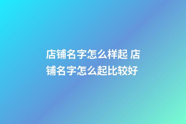 店铺名字怎么样起 店铺名字怎么起比较好-第1张-店铺起名-玄机派